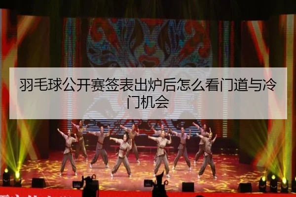 羽毛球公开赛签表出炉后怎么看门道与冷门机会 - okooo
